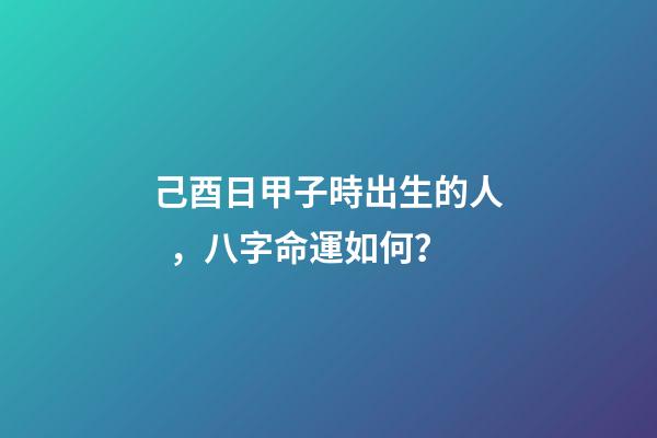 己酉日甲子時出生的人，八字命運如何？